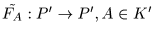 $\tilde{F_A}: P^{\prime} \to P^{\prime},
A\in K^{\prime}$