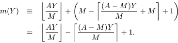 \begin{eqnarray*}m(Y) &\equiv& \left\lfloor \frac{AY}{M} \right\rfloor +
\left( ...
...} \right\rfloor - \left\lceil \frac{(A-M)Y}{M} \right\rceil + 1.
\end{eqnarray*}