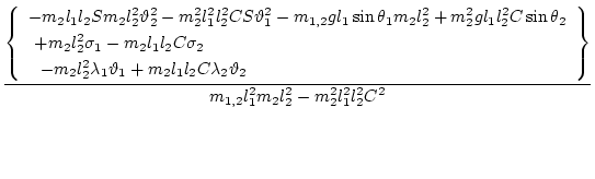 $\displaystyle \frac{\displaystyle{\left\{
\begin{array}{l}
\displaystyle{ -m_2 ...
...rray}\right\}}}{\displaystyle{ m_{1,2} l_1^2 m_2 l_2^2- m_2^2 l_1^2 l_2^2 C^2}}$