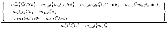 $\displaystyle \frac{\displaystyle{\left\{
\begin{array}{l}
\displaystyle{ -m_2^...
...rray}\right\}}}{\displaystyle{ m_2^2 l_1^2 l_2^2 C^2- m_{1,2} l_1^2 m_2 l_2^2}}$