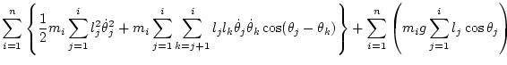 $\displaystyle \sum_{i=1}^n \left\{
\frac12 m_i \sum_{j=1}^i l_j^2\dot\theta _j^...
...ta_k) \right\}
+ \sum_{i=1}^n \left( m_i g \sum_{j=1}^i l_j\cos\theta_j \right)$